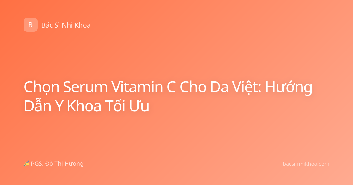 Chọn Serum Vitamin C Cho Da Việt: Hướng Dẫn Y Khoa Tối Ưu