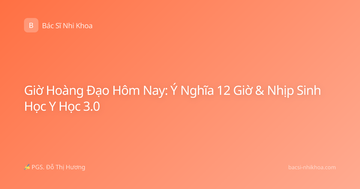 Giờ Hoàng Đạo Hôm Nay: Ý Nghĩa 12 Giờ & Nhịp Sinh Học Y Học 3.0