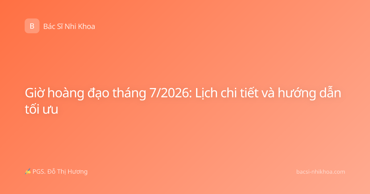 Giờ hoàng đạo tháng 7/2026: Lịch chi tiết và hướng dẫn tối ưu