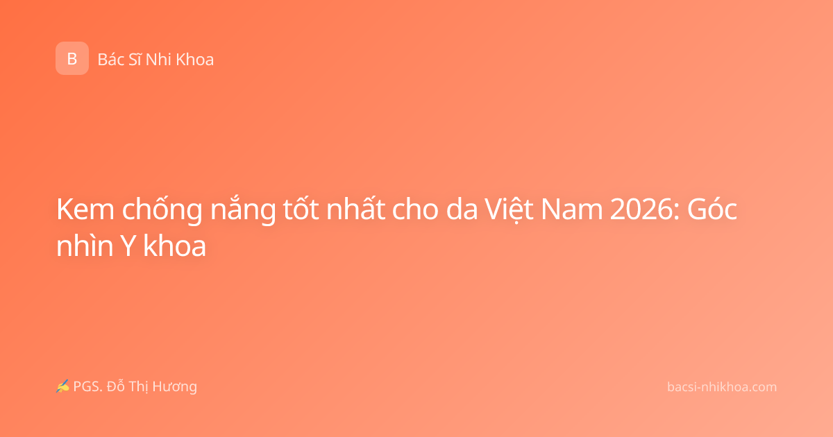 Kem chống nắng tốt nhất cho da Việt Nam 2026: Góc nhìn Y khoa