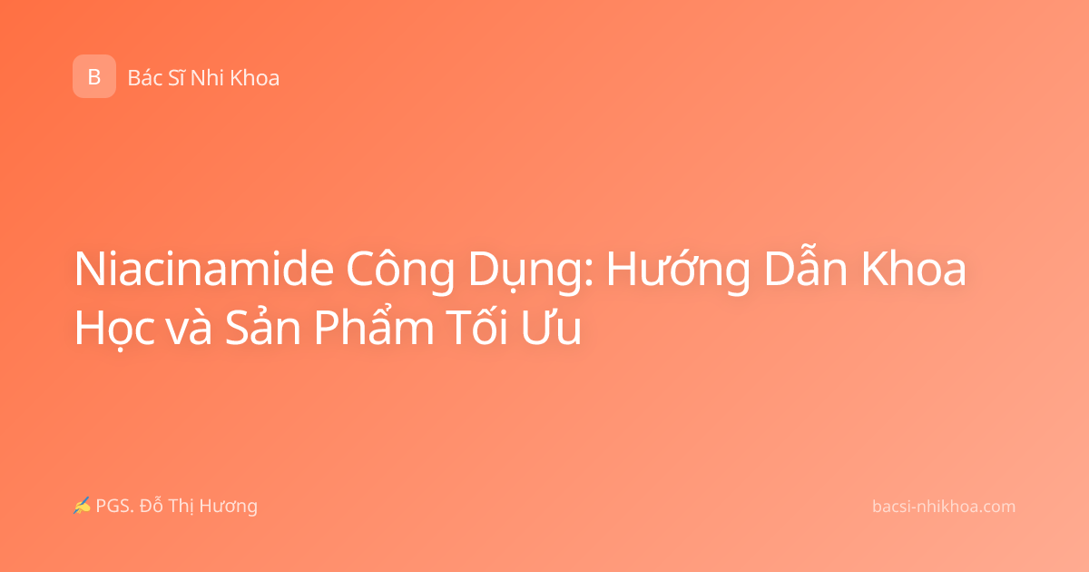 Niacinamide Công Dụng: Hướng Dẫn Khoa Học và Sản Phẩm Tối Ưu