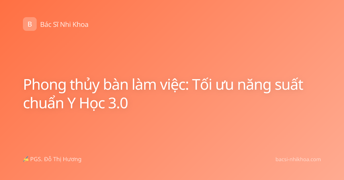Phong thủy bàn làm việc: Tối ưu năng suất chuẩn Y Học 3.0