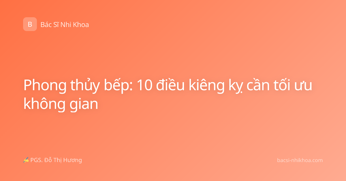 Phong thủy bếp: 10 điều kiêng kỵ cần tối ưu không gian