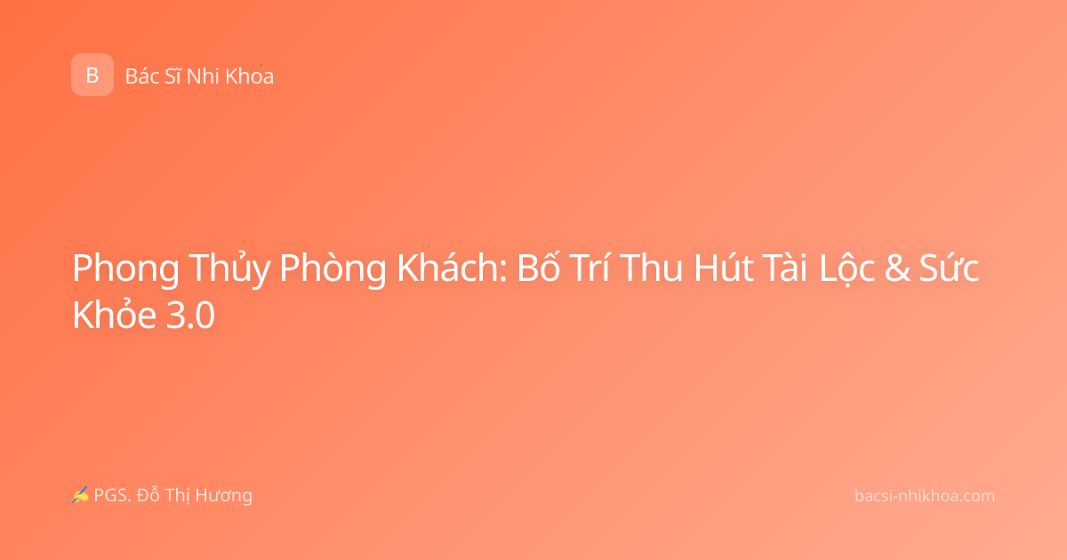 Phong Thủy Phòng Khách: Bố Trí Thu Hút Tài Lộc & Sức Khỏe 3.0